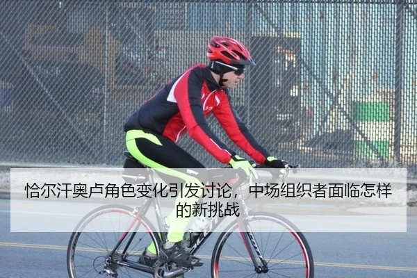 恰尔汗奥卢角色变化引发讨论，中场组织者面临怎样的新挑战